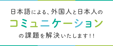 外国人と日本人のコミュニケーションを「やさしい日本語」でサポートいたします。